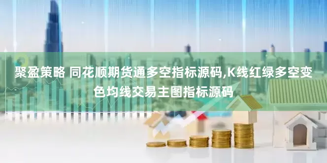 聚盈策略 同花顺期货通多空指标源码,K线红绿多空变色均线交易主图指标源码