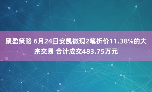聚盈策略 6月24日安凯微现2笔折价11.38%的大宗交易 合计成交483.75万元