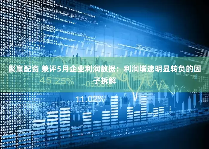 聚赢配资 兼评5月企业利润数据:利润增速明显转负的因子拆解