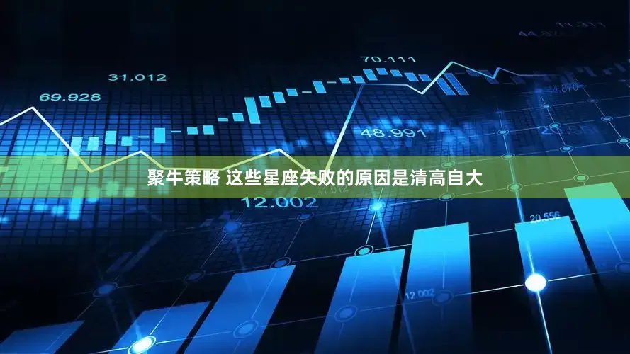 聚牛策略 这些星座失败的原因是清高自大