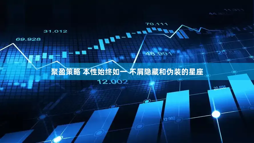 聚盈策略 本性始终如一 不屑隐藏和伪装的星座
