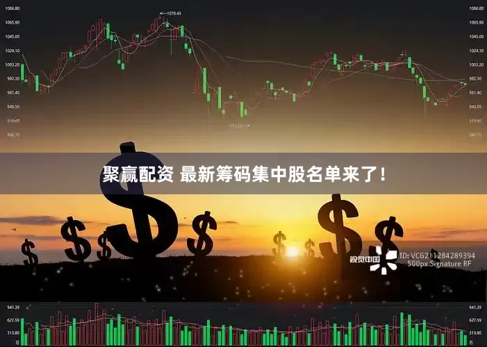 聚赢配资 最新筹码集中股名单来了！