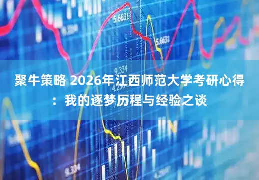 聚牛策略 2026年江西师范大学考研心得：我的逐梦历程与经验之谈