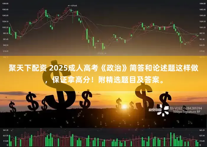 聚天下配资 2025成人高考《政治》简答和论述题这样做，保证拿高分！附精选题目及答案。
