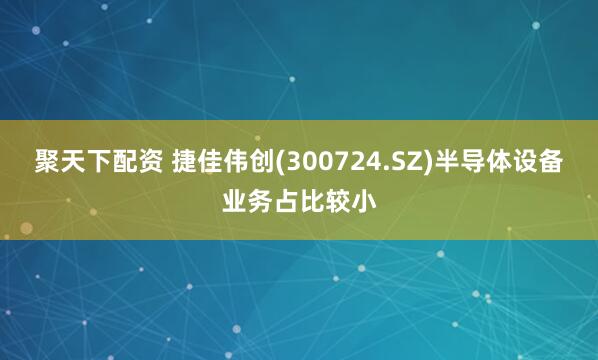 聚天下配资 捷佳伟创(300724.SZ)半导体设备业务占比较小