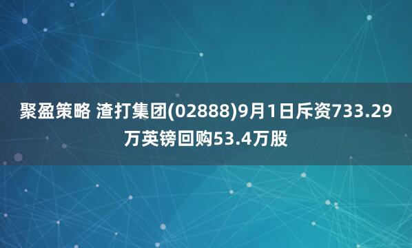 聚盈策略 渣打集团(02888)9月1日斥资733.29万英镑回购53.4万股